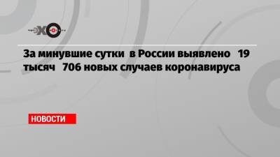 Анна Попова - За минувшие сутки в России выявлено 19 тысяч 706 новых случаев коронавируса - echo.msk.ru - Россия - Москва