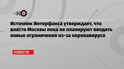 Александр Баранов - Источник Интерфакса утверждает, что власти Москвы пока не планируют вводить новые ограничения из-за коронавируса - echo.msk.ru - Москва
