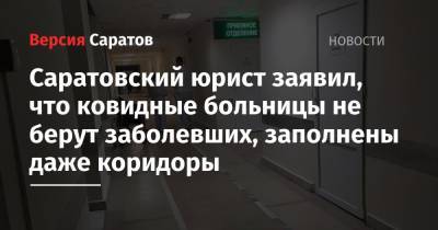 Николай Скворцов - Саратовский юрист заявил, что ковидные больницы не берут заболевших, заполнены даже коридоры - nversia.ru - Саратов