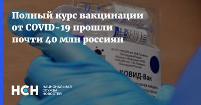 Анна Попова - Полный курс вакцинации от COVID-19 прошли почти 40 млн россиян - nsn.fm - Россия