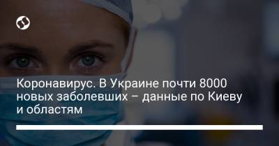 Коронавирус. В Украине почти 8000 новых заболевших – данные по Киеву и областям - liga.net - Украина - Киев