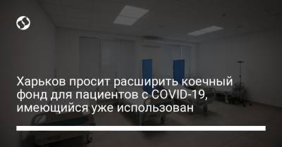 Харьков просит расширить коечный фонд для пациентов с COVID-19, имеющийся уже использован - liga.net - Украина