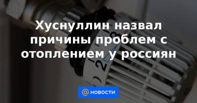 Хуснуллин назвал причины проблем с отоплением у россиян - news.mail.ru