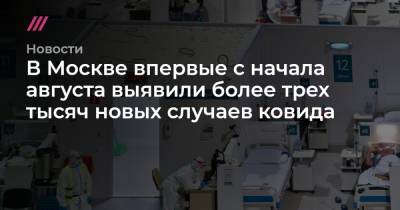 В Москве впервые с начала августа выявили более трех тысяч новых случаев ковида - tvrain.ru - Россия - Москва
