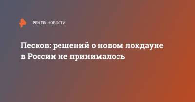 Дмитрий Песков - Песков: решений о новом локдауне в России не принималось - ren.tv - Россия