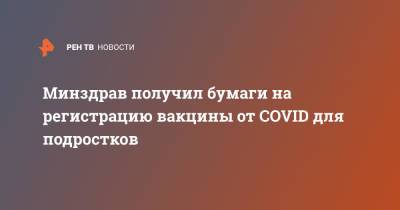 Алексей Кузнецов - Минздрав получил бумаги на регистрацию вакцины от COVID для подростков - ren.tv - Россия