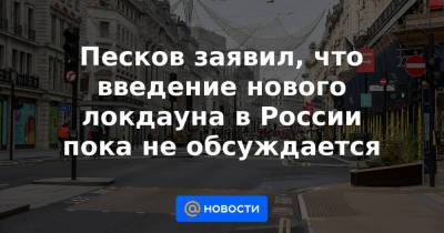 Песков заявил, что введение нового локдауна в России пока не обсуждается - news.mail.ru - Россия