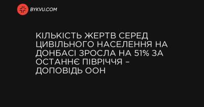 Кількість жертв серед цивільного населення на Донбасі зросла на 51% за останнє півріччя – доповідь ООН - bykvu.com - Україна