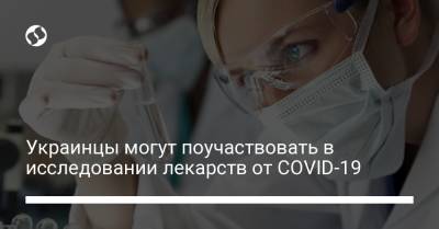 Украинцы могут поучаствовать в исследовании лекарств от COVID-19 - liga.net - Украина
