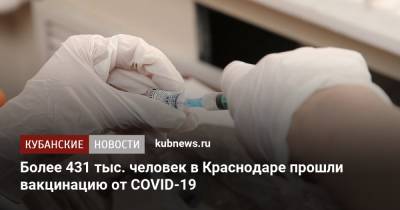 Более 431 тыс. человек в Краснодаре прошли вакцинацию от COVID-19 - kubnews.ru - Краснодарский край - Краснодар
