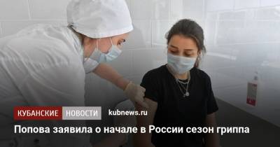 Анна Попова - Попова заявила о начале в России сезона гриппа - kubnews.ru - Россия - Краснодарский край