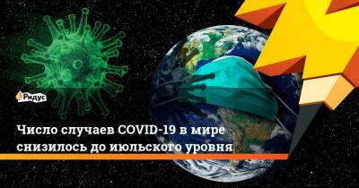Число случаев COVID-19 в мире снизилось до июльского уровня - ridus.ru - Сша