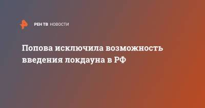 Анна Попова - Попова исключила возможность введения локдауна в РФ - ren.tv - Россия