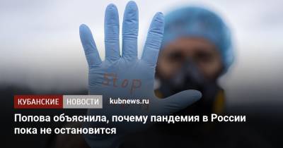 Анна Попова - Попова объяснила, почему пандемия в России пока не остановится - kubnews.ru - Россия