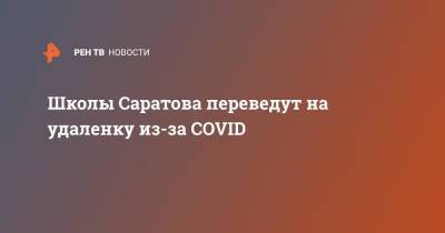 Школы Саратова переведут на удаленку из-за COVID - ren.tv - Саратовская обл.