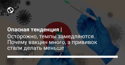 Опасная тенденция | Осторожно, темпы замедляются. Почему вакцин много, а прививок стали делать меньше - liga.net - Украина