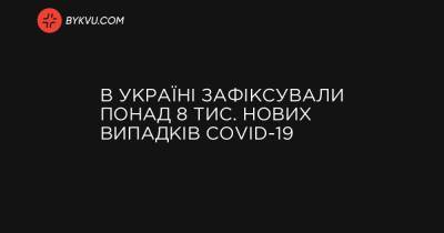 В Україні зафіксували понад 8 тис. нових випадків COVID-19 - bykvu.com - Украина