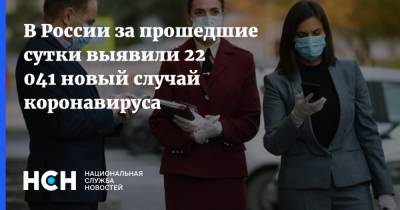 В России за прошедшие сутки выявили 22 041 новый случай коронавируса - nsn.fm - Россия