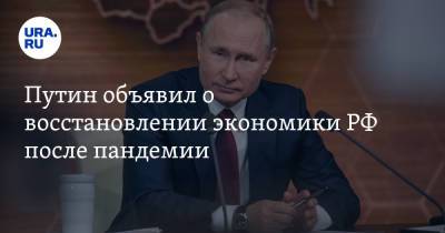 Владимир Путин - Путин объявил о восстановлении экономики РФ после пандемии - ura.news - Россия