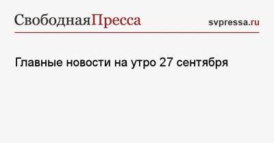 Джордж Мейсон Анчи - Главные новости на утро 27 сентября - svpressa.ru - Украина - Польша