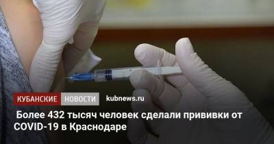 Более 432 тысяч человек сделали прививки от COVID-19 в Краснодаре - kubnews.ru - Краснодарский край - Краснодар