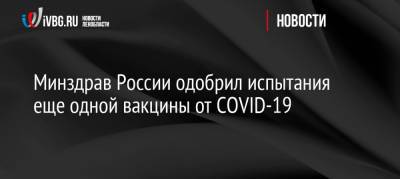 Минздрав России одобрил испытания еще одной вакцины от COVID-19 - ivbg.ru - Россия - Санкт-Петербург - Украина - Пермь