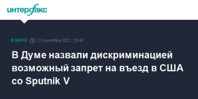 Леонид Слуцкий - В Думе назвали дискриминацией возможный запрет на въезд в США со Sputnik V - interfax.ru - Москва - Сша