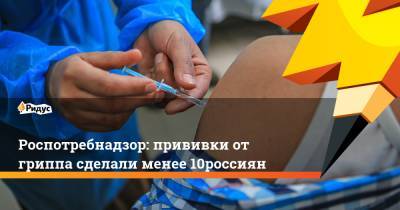 Роспотребнадзор: прививки от гриппа сделали менее 10% россиян - ridus.ru - Россия