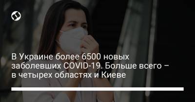 В Украине более 6500 новых заболевших COVID-19. Больше всего – в четырех областях и Киеве - liga.net - Украина - Киев