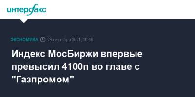 Индекс МосБиржи впервые превысил 4100п во главе с "Газпромом" - interfax.ru - Россия - Москва
