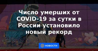 Число умерших от COVID-19 за сутки в России установило новый рекорд - news.mail.ru - Россия - Москва