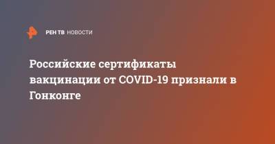 Российские сертификаты вакцинации от COVID-19 признали в Гонконге - ren.tv - Россия - Китай - Гонконг - Гонконг