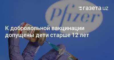 К добровольной вакцинации допущены дети старше 12 лет - gazeta.uz - Узбекистан