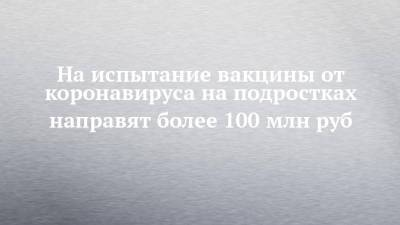 Михаил Мишустин - На испытание вакцины от коронавируса на подростках направят более 100 млн руб - chelny-izvest.ru - Россия