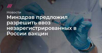 Минздрав предложил разрешить ввоз незарегистрированных в России вакцин - tvrain.ru - Россия - Сколково