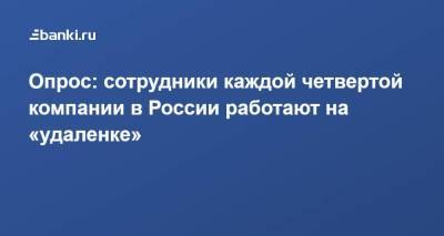 Опрос: сотрудники каждой четвертой компании в России работают на «удаленке» - smartmoney.one - Россия