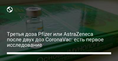 Третья доза Pfizer или AstraZeneca после двух доз CoronaVac: есть первое исследование - liga.net - Украина