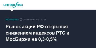 Рынок акций РФ открылся снижением индексов РТС и МосБиржи на 0,3-0,5% - interfax.ru - Россия - Москва