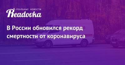 В России обновился рекорд смертности от коронавируса - readovka.ru - Россия