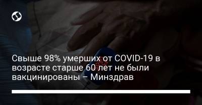 Свыше 98% умерших от СOVID-19 в возрасте старше 60 лет не были вакцинированы – Минздрав - liga.net - Украина