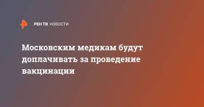 Сергей Собянин - Московским медикам будут доплачивать за проведение вакцинации - ren.tv - Москва