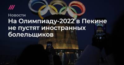 На Олимпиаду-2022 в Пекине не пустят иностранных болельщиков - tvrain.ru - Пекин