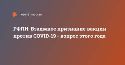 Кирилл Дмитриев - РФПИ: Взаимное признание вакцин против COVID-19 - вопрос этого года - ren.tv