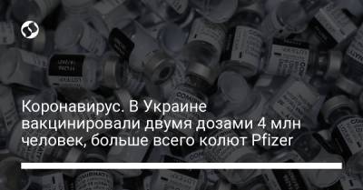 Коронавирус. В Украине вакцинировали двумя дозами 4 млн человек, больше всего колют Pfizer - liga.net - Украина - Индия