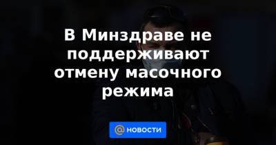 В Минздраве не поддерживают отмену масочного режима - news.mail.ru - Владивосток