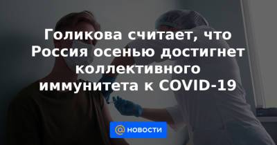 Михаил Мишустин - Голикова считает, что Россия осенью достигнет коллективного иммунитета к COVID-19 - news.mail.ru - Россия