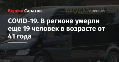 COVID-19. В регионе умерли еще 19 человек в возрасте от 41 года - nversia.ru - Россия - Саратовская обл.