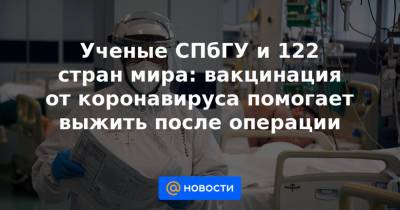 Ученые СПбГУ и 122 стран мира: вакцинация от коронавируса помогает выжить после операции - news.mail.ru