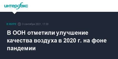 Петтери Таалас - В ООН отметили улучшение качества воздуха в 2020 г. на фоне пандемии - interfax.ru - Москва
