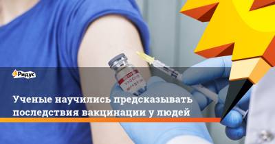 Ученые научились предсказывать последствия вакцинации у людей - ridus.ru